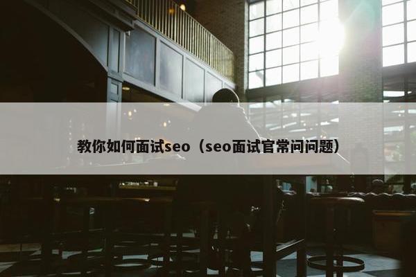 教你如何面试seo（seo面试官常问问题）