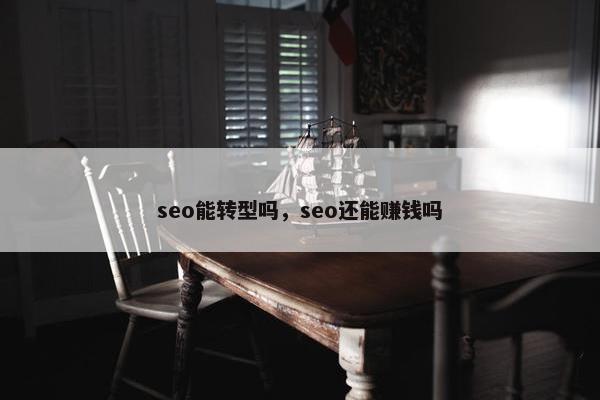 seo能转型吗，seo还能赚钱吗