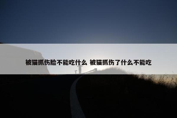 被猫抓伤脸不能吃什么 被猫抓伤了什么不能吃