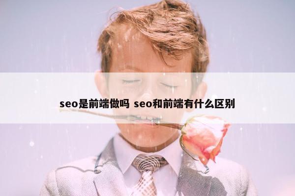 seo是前端做吗 seo和前端有什么区别