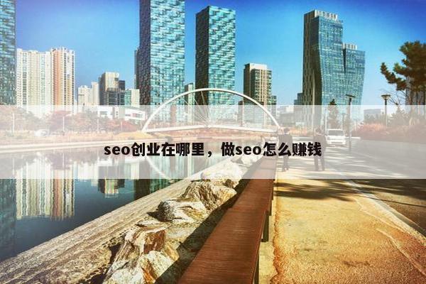 seo创业在哪里，做seo怎么赚钱