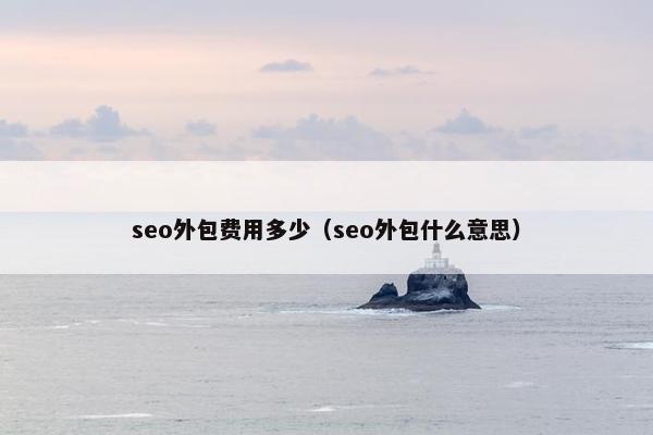 seo外包费用多少（seo外包什么意思）