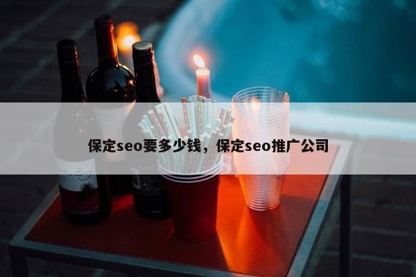 保定seo要多少钱，保定seo推广公司