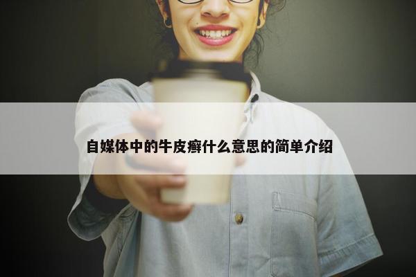 自媒体中的牛皮癣什么意思的简单介绍