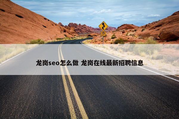 龙岗seo怎么做 龙岗在线最新招聘信息