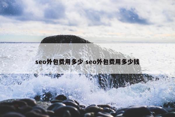 seo外包费用多少 seo外包费用多少钱