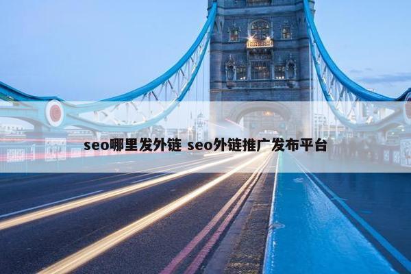 seo哪里发外链 seo外链推广发布平台