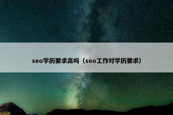 seo学历要求高吗（seo工作对学历要求）