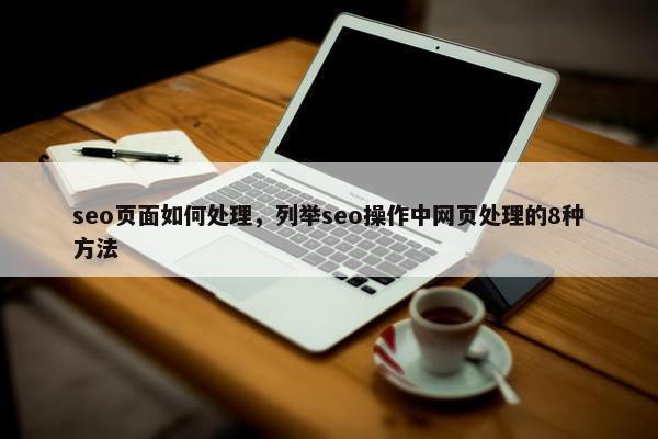 seo页面如何处理，列举seo操作中网页处理的8种方法