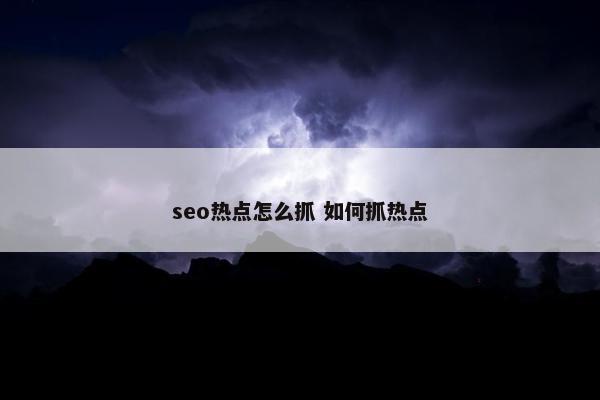 seo热点怎么抓 如何抓热点