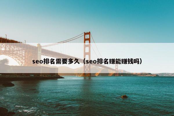 seo排名需要多久（seo排名赚能赚钱吗）