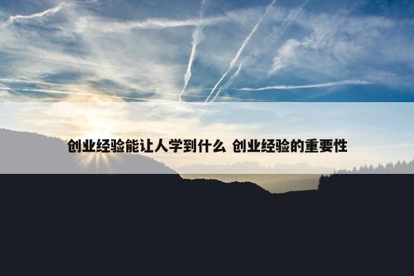 创业经验能让人学到什么 创业经验的重要性