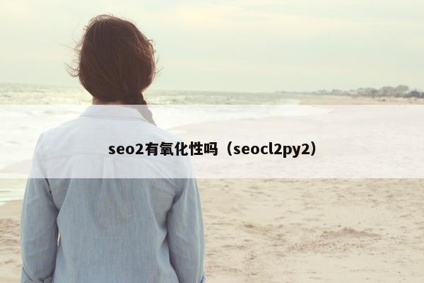 seo2有氧化性吗（seocl2py2）