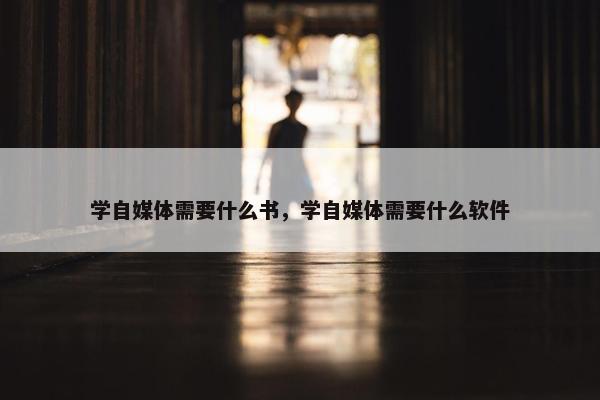 学自媒体需要什么书，学自媒体需要什么软件