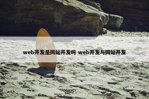 web开发是网站开发吗 web开发与网站开发