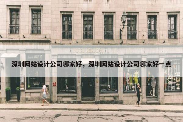 深圳网站设计公司哪家好，深圳网站设计公司哪家好一点