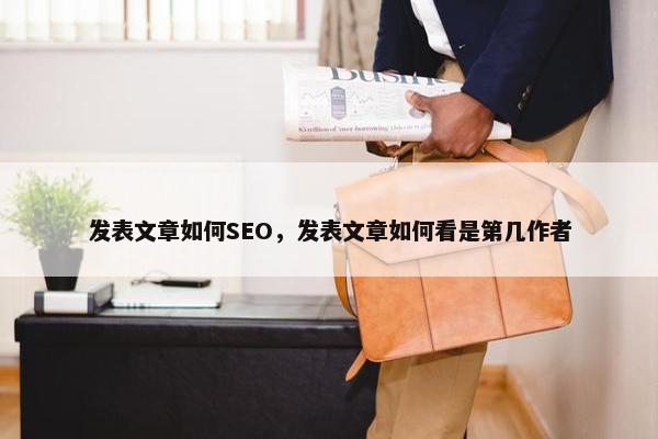 发表文章如何SEO，发表文章如何看是第几作者