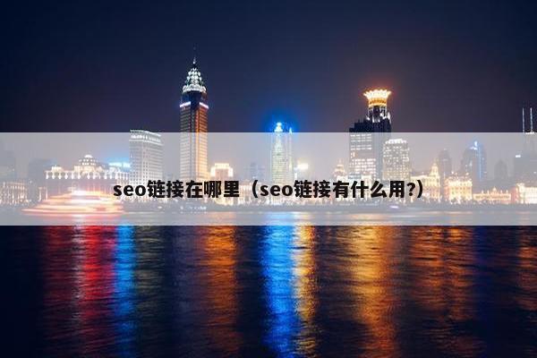 seo链接在哪里（seo链接有什么用?）