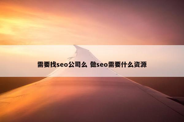 需要找seo公司么 做seo需要什么资源