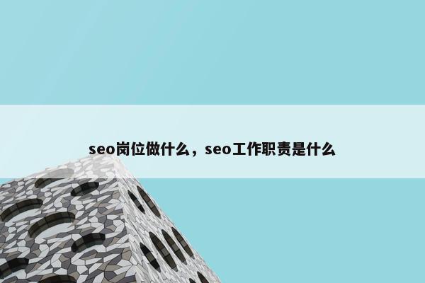 seo岗位做什么，seo工作职责是什么