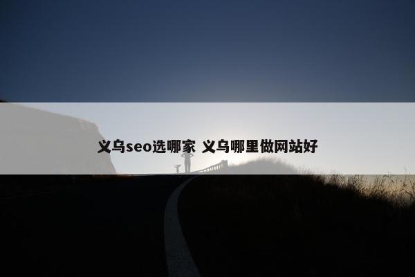 义乌seo选哪家 义乌哪里做网站好