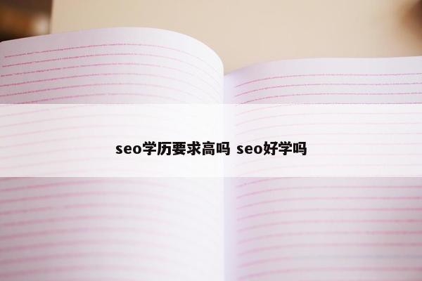 seo学历要求高吗 seo好学吗