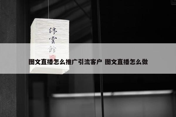 图文直播怎么推广引流客户 图文直播怎么做