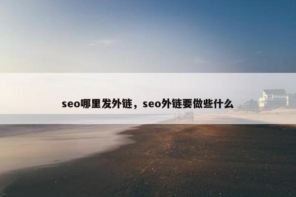 seo哪里发外链，seo外链要做些什么