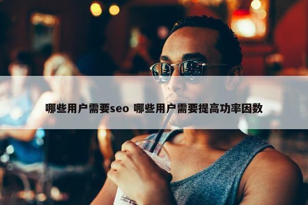 哪些用户需要seo 哪些用户需要提高功率因数