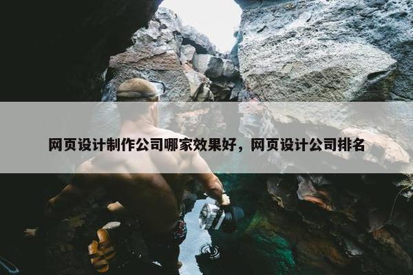 网页设计制作公司哪家效果好，网页设计公司排名