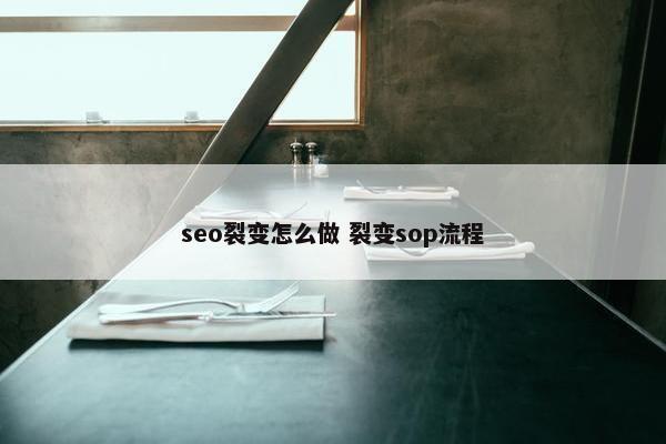 seo裂变怎么做 裂变sop流程