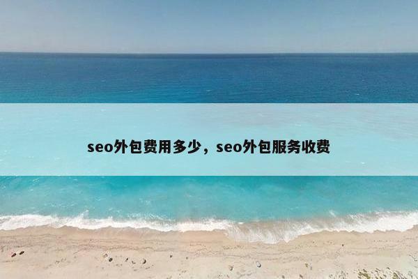 seo外包费用多少，seo外包服务收费