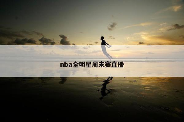 nba全明星周末赛直播