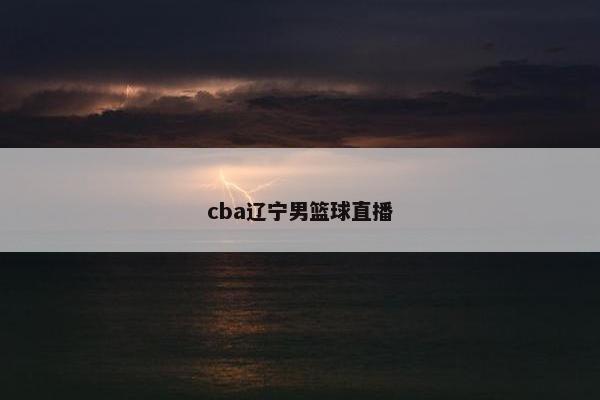 cba辽宁男篮球直播