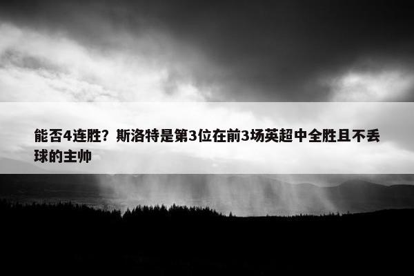 能否4连胜？斯洛特是第3位在前3场英超中全胜且不丢球的主帅