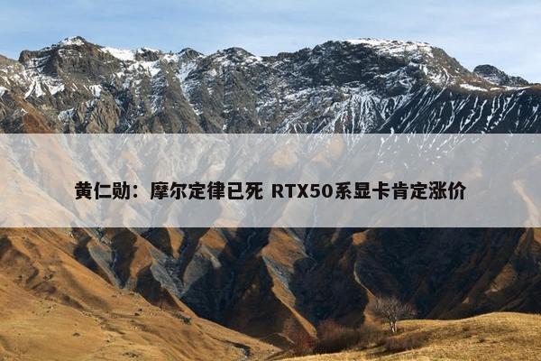 黄仁勋：摩尔定律已死 RTX50系显卡肯定涨价