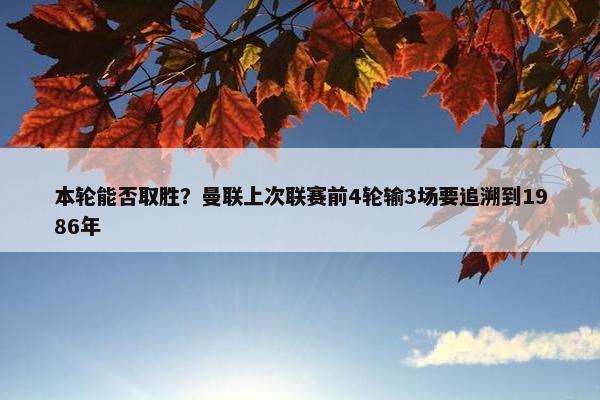 本轮能否取胜？曼联上次联赛前4轮输3场要追溯到1986年