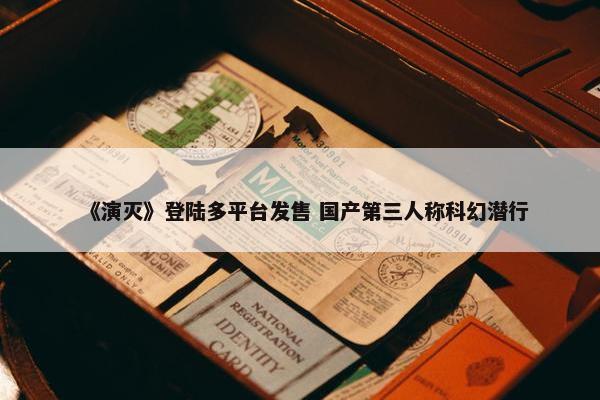 《演灭》登陆多平台发售 国产第三人称科幻潜行