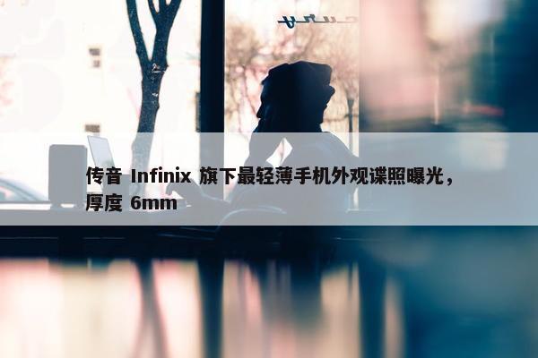 传音 Infinix 旗下最轻薄手机外观谍照曝光，厚度 6mm