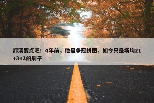 都清醒点吧！4年前，他是争冠拼图，如今只是场均21+3+2的刷子