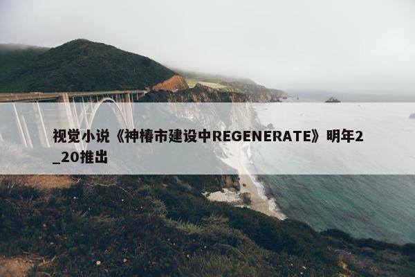 视觉小说《神椿市建设中REGENERATE》明年2_20推出