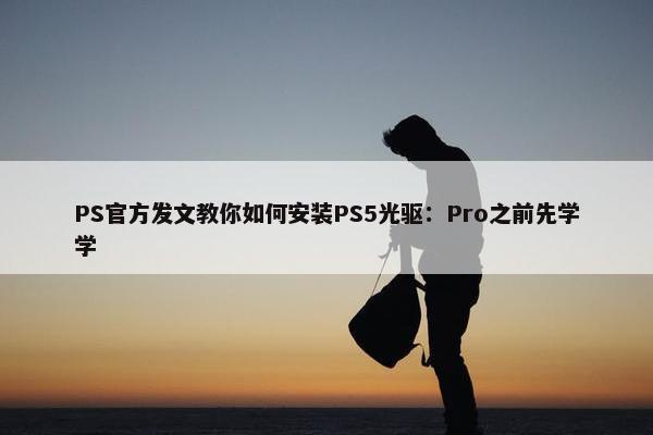 PS官方发文教你如何安装PS5光驱：Pro之前先学学