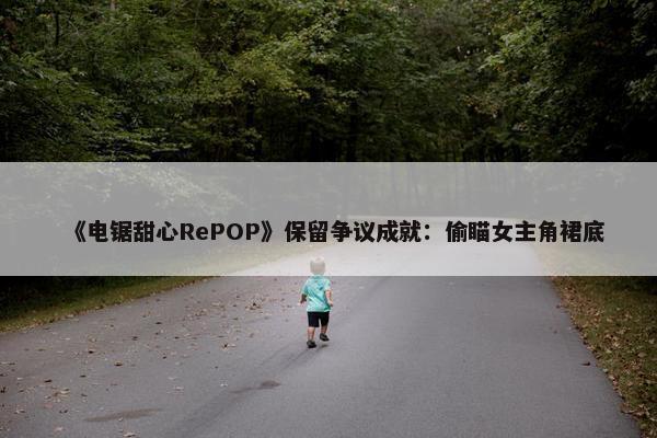 《电锯甜心RePOP》保留争议成就：偷瞄女主角裙底