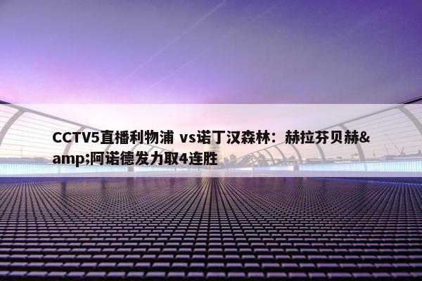 CCTV5直播利物浦 vs诺丁汉森林：赫拉芬贝赫&阿诺德发力取4连胜