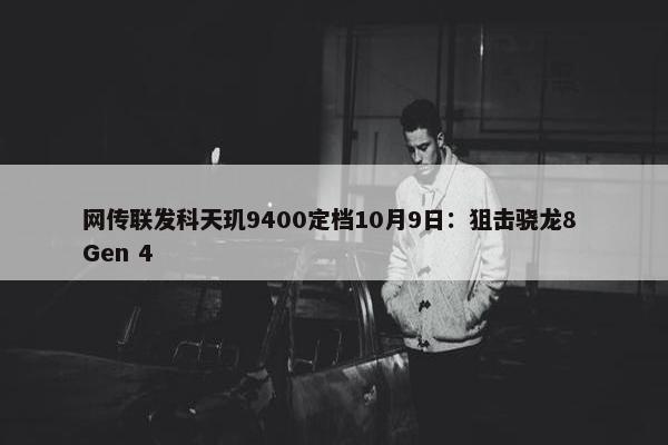 网传联发科天玑9400定档10月9日：狙击骁龙8 Gen 4