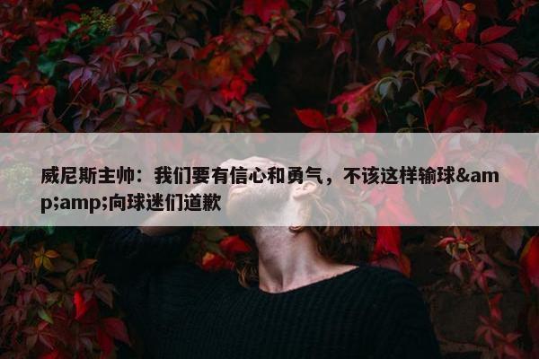 威尼斯主帅：我们要有信心和勇气，不该这样输球&amp;向球迷们道歉