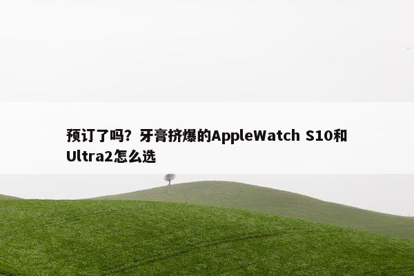 预订了吗？牙膏挤爆的AppleWatch S10和Ultra2怎么选