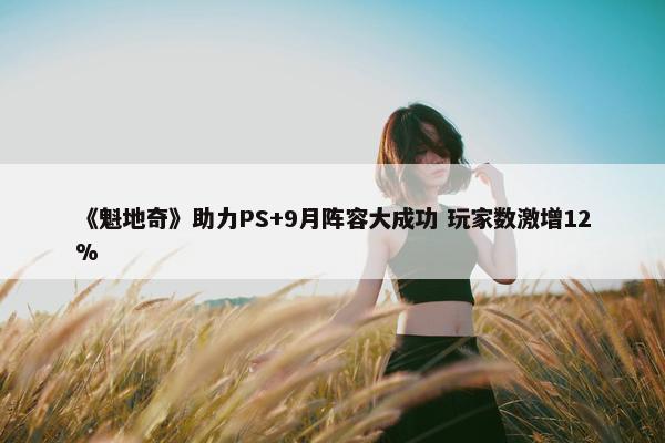 《魁地奇》助力PS+9月阵容大成功 玩家数激增12%