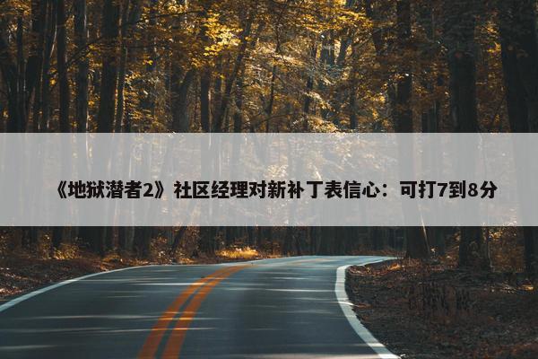 《地狱潜者2》社区经理对新补丁表信心：可打7到8分