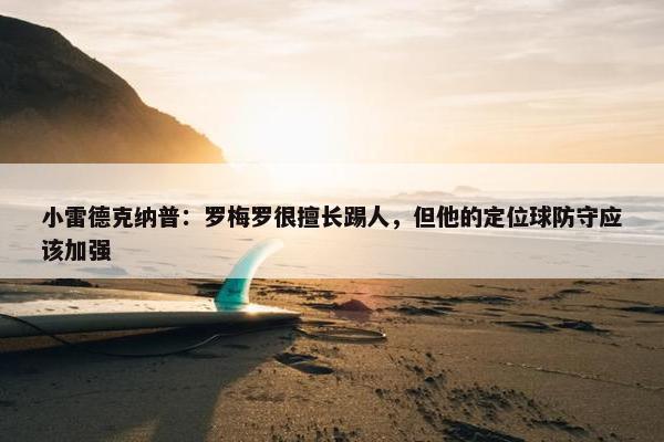 小雷德克纳普：罗梅罗很擅长踢人，但他的定位球防守应该加强